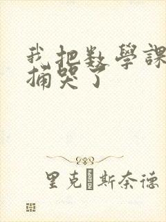 我把数学课代表捅哭了