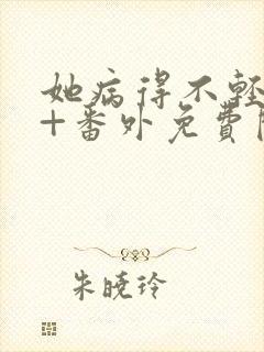 她病得不轻全文+番外免费阅读