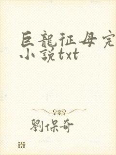 巨龙征母完结版小说txt
