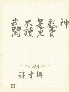 我不是戏神在线阅读免费