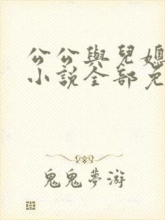 公公与儿媳妇的小说全部免费