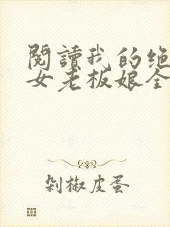 阅读我的绝色美女老板娘全文