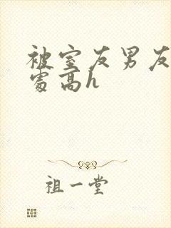 被室友男友破了处高h