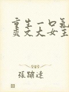 重生一口气看完爽文大女主