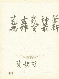荒古武神笔趣阁无弹窗最新