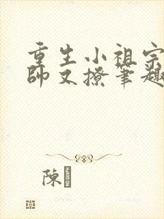 重生小祖宗她又帅又撩笔趣阁
