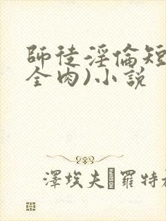 师徒淫伦短文(全肉)小说