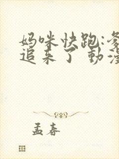 妈咪快跑:爹地追来了 动漫