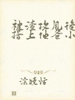 被渣攻甩后我勾搭上他爸小说免费阅读封面