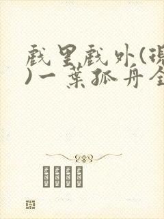 戏里戏外(现场)一叶孤舟全文免费阅读