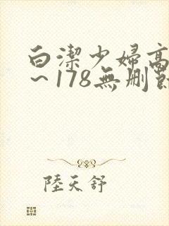 白洁少妇高义1～178无删节