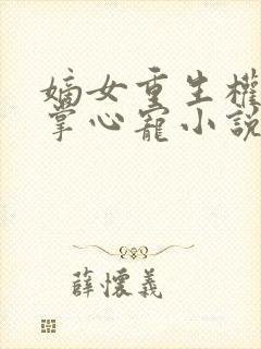 嫡女重生权臣的掌心宠小说免费