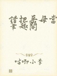 错把岳母当老婆笔趣阁