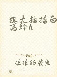 粗大抽搐白浊h高干h封面