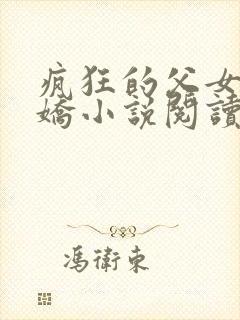疯狂的父女夏娇娇小说阅读最新章节封面