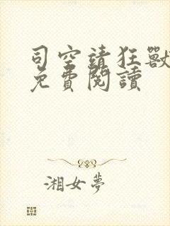 司空靖狂兽战神免费阅读