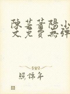 陈芸萧阳小说全文免费无弹窗阅读