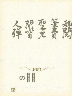 人间圣笔趣阁无弹窗免费阅读全文