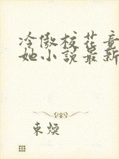 冷傲校花竟是扶她小说最新章节更新