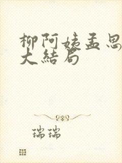 柳阿姨孟思雨晴大结局