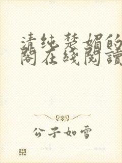 清纯楚媚的笔趣阁在线阅读