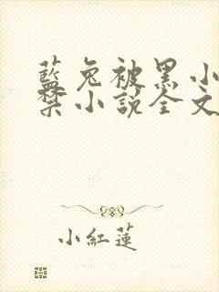 蓝兔被黑小虎囚禁小说全文免费阅读