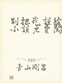 别把我说给他听小说免费阅读
