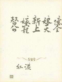替嫁新娘亿万老公宠上天全文免费阅读