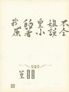 我的皇姐不好惹原著小说全文免费阅读