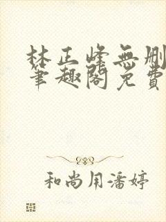 林正峰无删减版笔趣阁免费封面