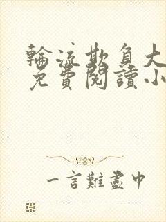 轮流欺负大美人免费阅读小说