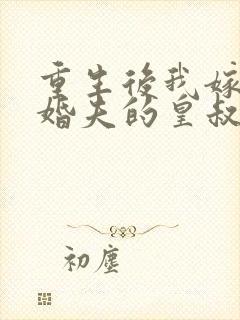 重生后我嫁了未婚夫的皇叔全文免费
