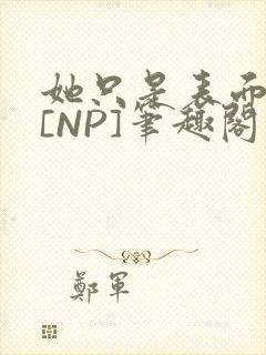 她只是表面清纯[NP]笔趣阁
