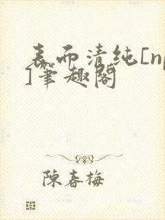 表面清纯[np]笔趣阁