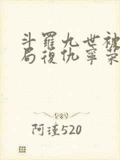 斗罗九世被杀开局复仇宁荣荣笔趣阁