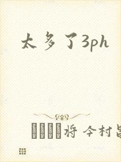 太多了3ph
