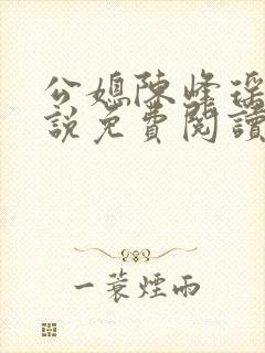 公媳陈峰瑶瑶小说免费阅读