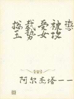 总裁受被惩罚戴玉势女攻