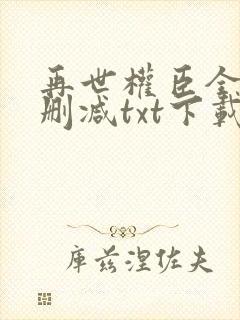 再世权臣全文无删减txt下载