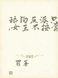 舔狗反派只想苟,女主不按套路走