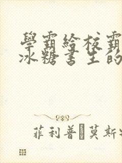 学霸给校霸by冰糖书生的小说在线阅读