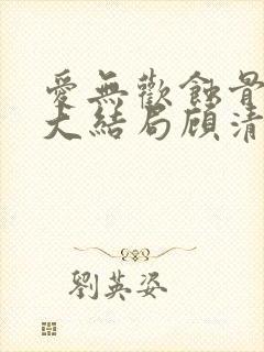 爱无欢蚀骨惊情大结局顾清欢