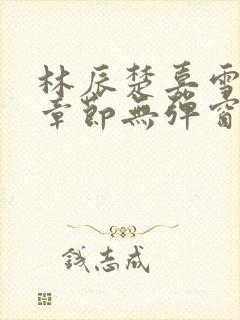 林辰楚嘉雪最新章节无弹窗笔趣阁封面