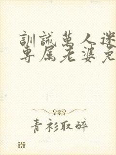 训诫万人迷成为专属老婆免费阅读