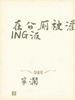 在公厕被灌满JING液