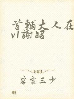 首辅大人在上1v1谢昭封面