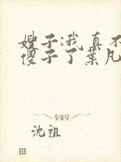嫂子:我真不是傻子了叶凡封面