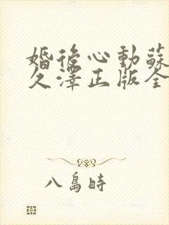 婚后心动苏熙凌久泽正版全文免费