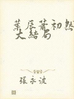 叶辰萧初然最新 大结局