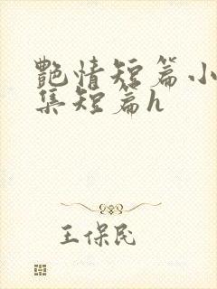 艳情短篇小说合集短篇h